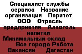 Специалист службы сервиса › Название организации ­ Паритет, ООО › Отрасль предприятия ­ Алкоголь, напитки › Минимальный оклад ­ 21 000 - Все города Работа » Вакансии   . Дагестан респ.,Кизилюрт г.